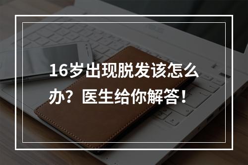 16岁出现脱发该怎么办？医生给你解答！