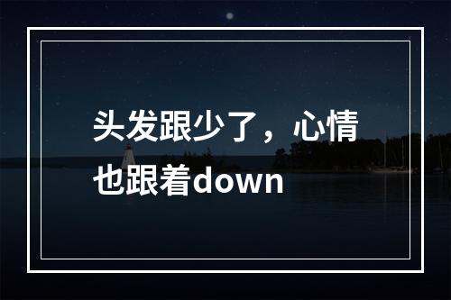 头发跟少了，心情也跟着down