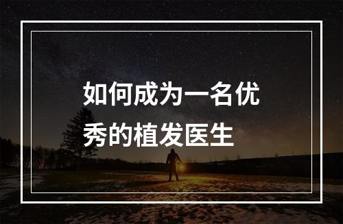 如何成为一名优秀的植发医生