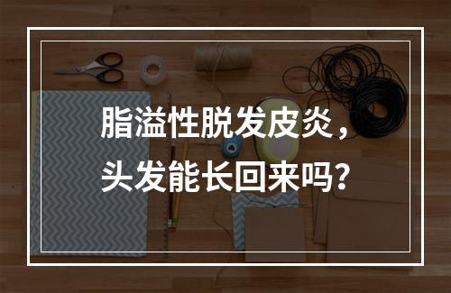 脂溢性脱发皮炎，头发能长回来吗？