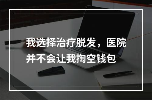 我选择治疗脱发，医院并不会让我掏空钱包