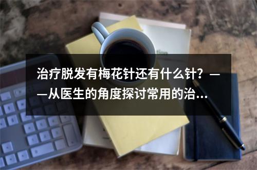 治疗脱发有梅花针还有什么针？——从医生的角度探讨常用的治疗脱发针剂