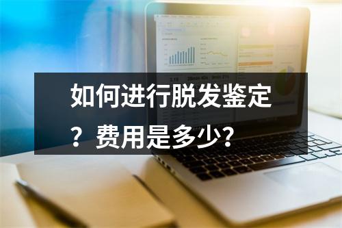 如何进行脱发鉴定？费用是多少？