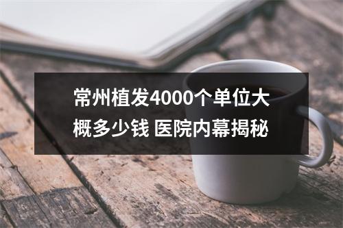 常州植发4000个单位大概多少钱 医院内幕揭秘