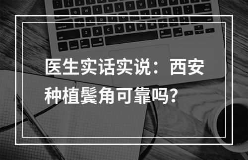 医生实话实说：西安种植鬓角可靠吗？