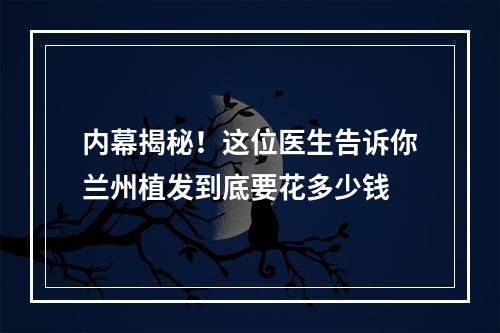 内幕揭秘！这位医生告诉你兰州植发到底要花多少钱