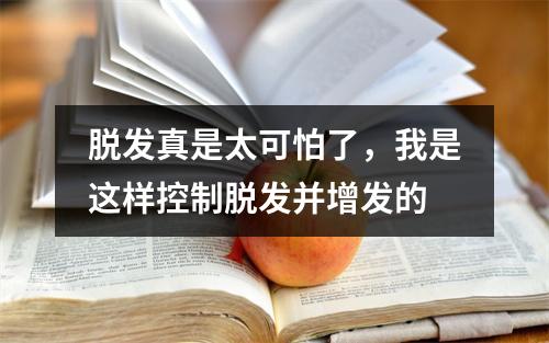 脱发真是太可怕了，我是这样控制脱发并增发的