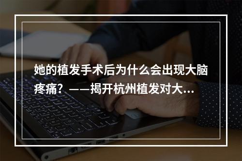 她的植发手术后为什么会出现大脑疼痛？——揭开杭州植发对大脑的神秘面纱