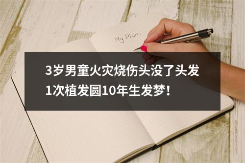 3岁男童火灾烧伤头没了头发1次植发圆10年生发梦！