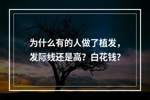 为什么有的人做了植发，发际线还是高？白花钱？