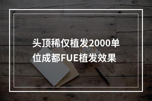 头顶稀仅植发2000单位成都FUE植发效果