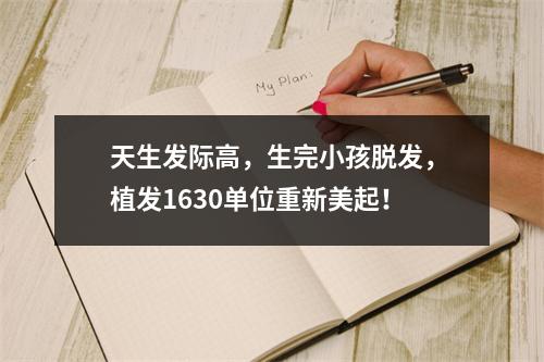 天生发际高，生完小孩脱发，植发1630单位重新美起！