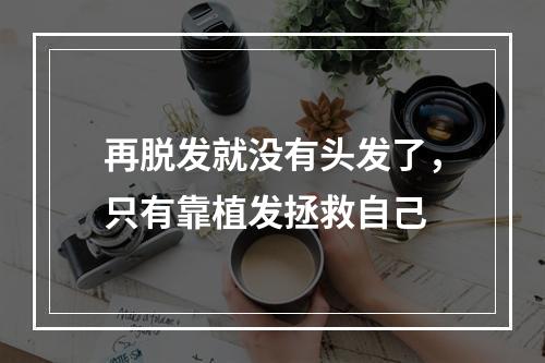 再脱发就没有头发了，只有靠植发拯救自己