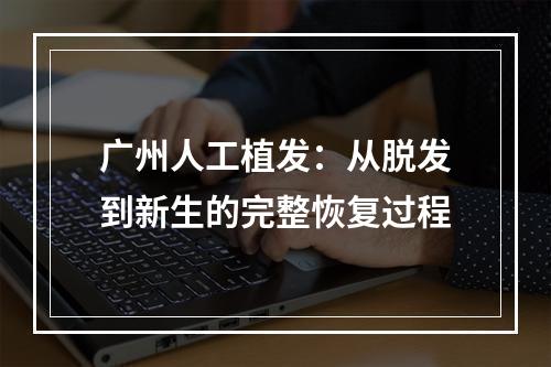 广州人工植发：从脱发到新生的完整恢复过程