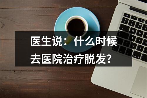 医生说：什么时候去医院治疗脱发？