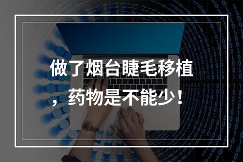 做了烟台睫毛移植，药物是不能少！