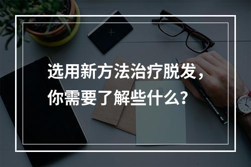 选用新方法治疗脱发，你需要了解些什么？