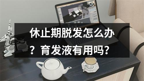 休止期脱发怎么办？育发液有用吗？