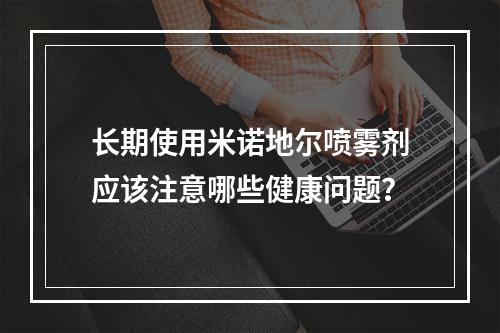 长期使用米诺地尔喷雾剂应该注意哪些健康问题？