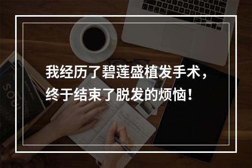 我经历了碧莲盛植发手术，终于结束了脱发的烦恼！