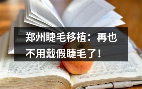 郑州睫毛移植：再也不用戴假睫毛了！