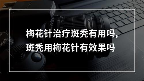 梅花针治疗斑秃有用吗,斑秃用梅花针有效果吗