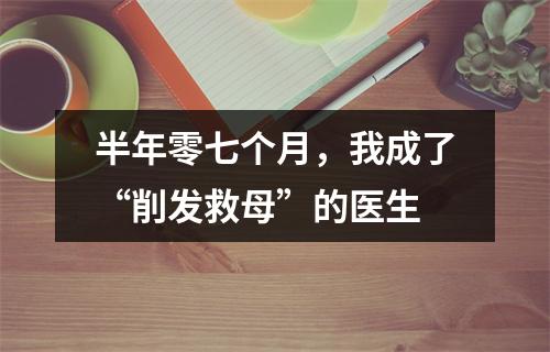 半年零七个月，我成了“削发救母”的医生