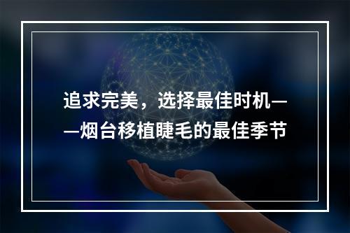 追求完美，选择最佳时机——烟台移植睫毛的最佳季节
