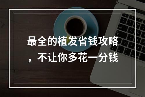 最全的植发省钱攻略，不让你多花一分钱