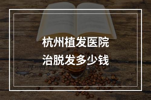 杭州植发医院治脱发多少钱