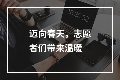 迈向春天，志愿者们带来温暖