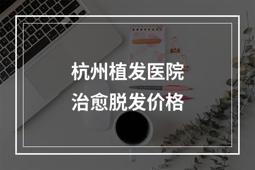 杭州植发医院治愈脱发价格