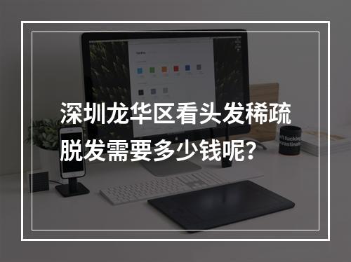 深圳龙华区看头发稀疏脱发需要多少钱呢？