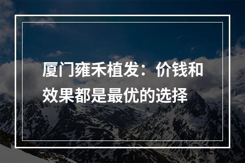 厦门雍禾植发：价钱和效果都是最优的选择