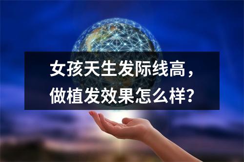 女孩天生发际线高，做植发效果怎么样？