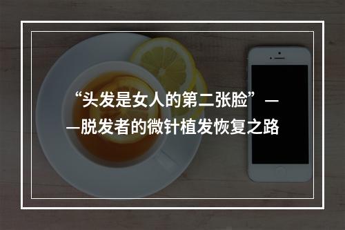 “头发是女人的第二张脸”——脱发者的微针植发恢复之路