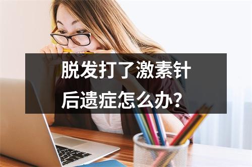 脱发打了激素针后遗症怎么办？