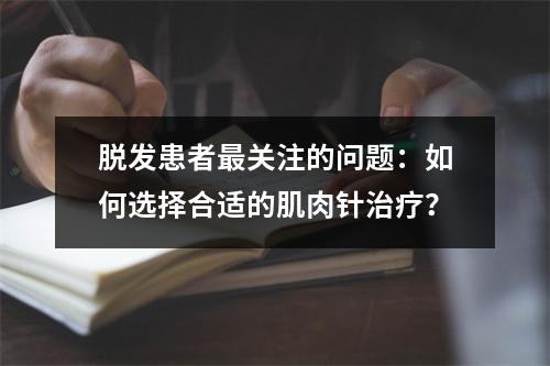 脱发患者最关注的问题：如何选择合适的肌肉针治疗？