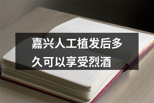 嘉兴人工植发后多久可以享受烈酒