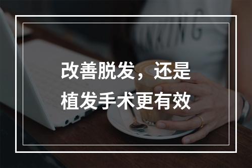 改善脱发，还是植发手术更有效