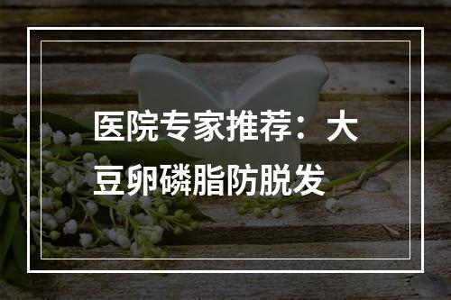 医院专家推荐：大豆卵磷脂防脱发