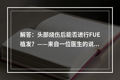 解答：头部烧伤后能否进行FUE植发？——来自一位医生的说法