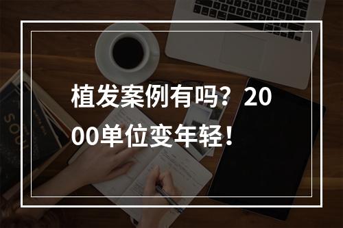 植发案例有吗？2000单位变年轻！