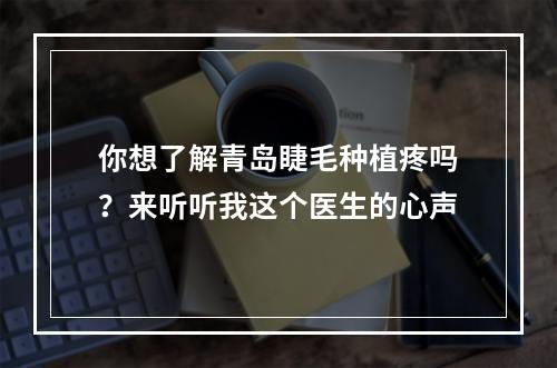 你想了解青岛睫毛种植疼吗？来听听我这个医生的心声