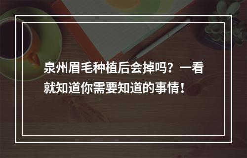 泉州眉毛种植后会掉吗？一看就知道你需要知道的事情！