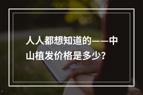 人人都想知道的——中山植发价格是多少？