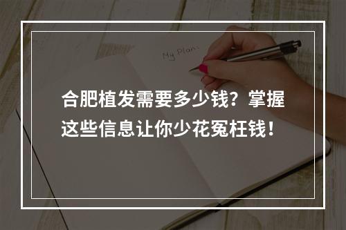 合肥植发需要多少钱？掌握这些信息让你少花冤枉钱！