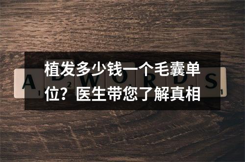 植发多少钱一个毛囊单位？医生带您了解真相