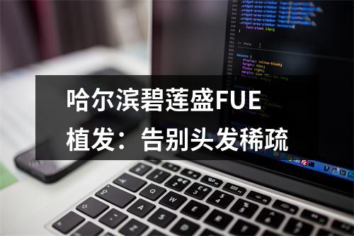 哈尔滨碧莲盛FUE植发：告别头发稀疏