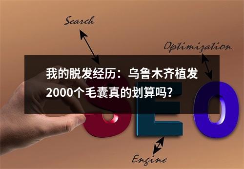 我的脱发经历：乌鲁木齐植发2000个毛囊真的划算吗？